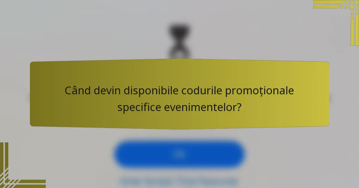 Când devin disponibile codurile promoționale specifice evenimentelor?