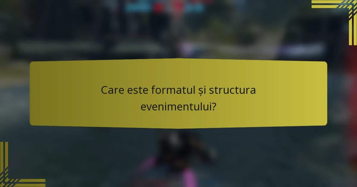 Care este formatul și structura evenimentului?