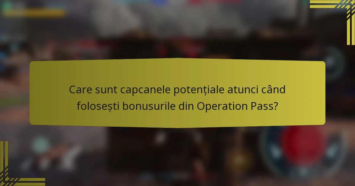 Care sunt capcanele potențiale atunci când folosești bonusurile din Operation Pass?