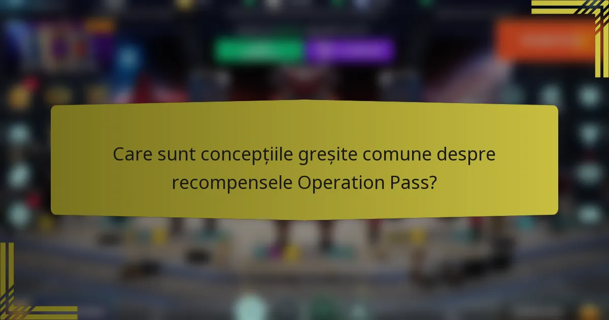 Care sunt concepțiile greșite comune despre recompensele Operation Pass?