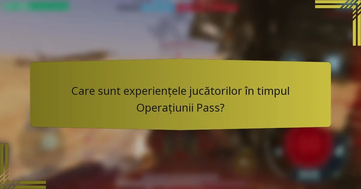 Care sunt experiențele jucătorilor în timpul Operațiunii Pass?