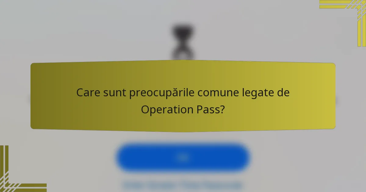 Care sunt preocupările comune legate de Operation Pass?