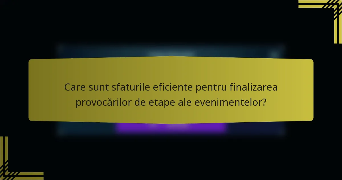 Care sunt sfaturile eficiente pentru finalizarea provocărilor de etape ale evenimentelor?