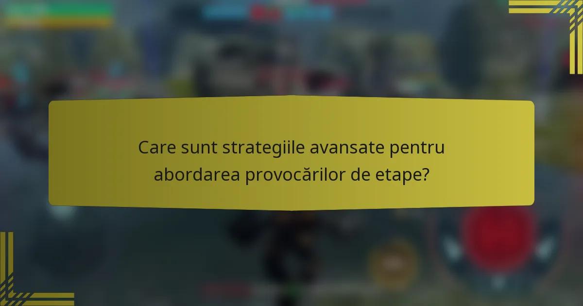 Care sunt strategiile avansate pentru abordarea provocărilor de etape?