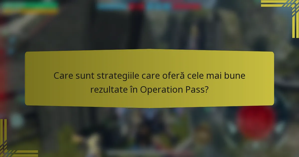 Care sunt strategiile care oferă cele mai bune rezultate în Operation Pass?