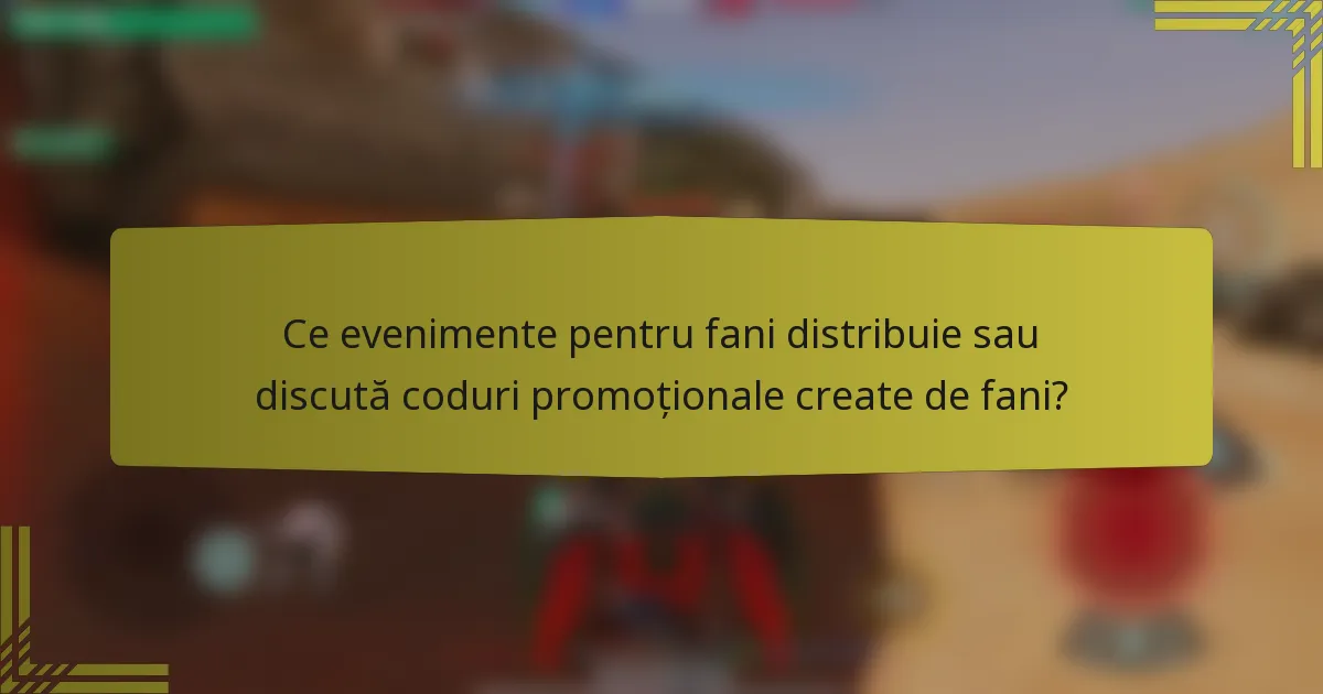 Ce evenimente pentru fani distribuie sau discută coduri promoționale create de fani?