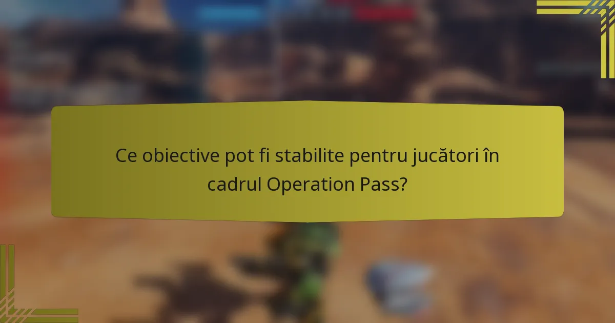 Ce obiective pot fi stabilite pentru jucători în cadrul Operation Pass?