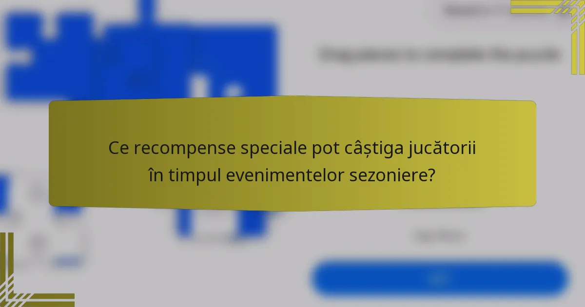 Ce recompense speciale pot câștiga jucătorii în timpul evenimentelor sezoniere?