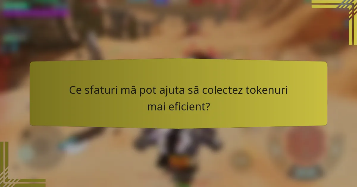 Ce sfaturi mă pot ajuta să colectez tokenuri mai eficient?