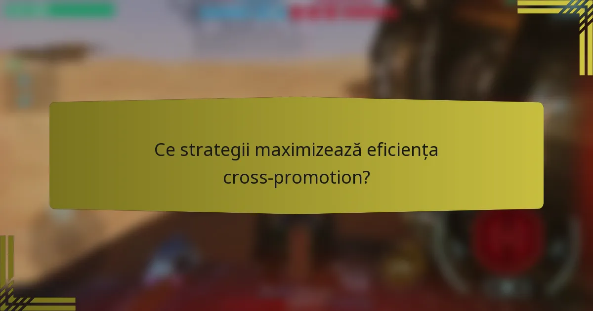 Ce strategii maximizează eficiența cross-promotion?