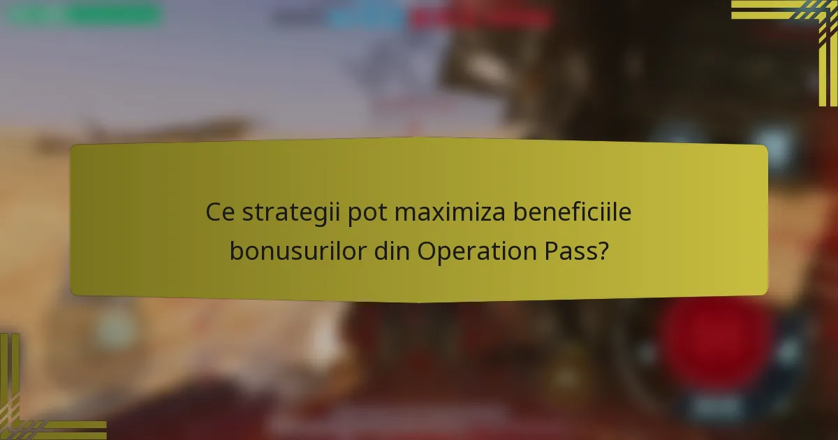 Ce strategii pot maximiza beneficiile bonusurilor din Operation Pass?