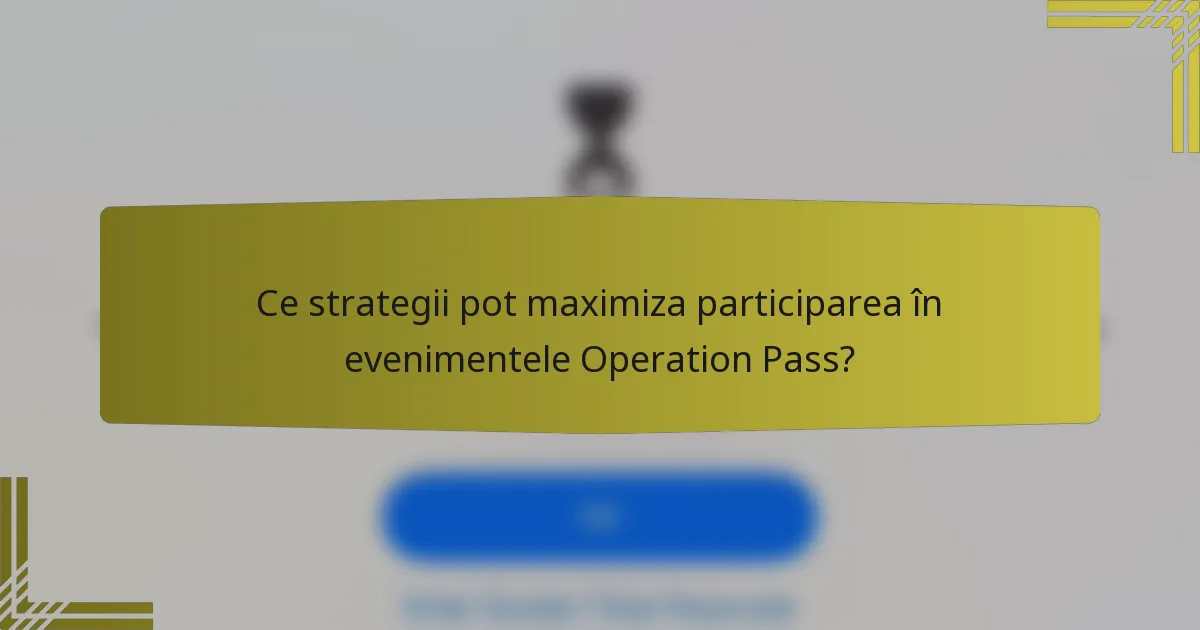 Ce strategii pot maximiza participarea în evenimentele Operation Pass?