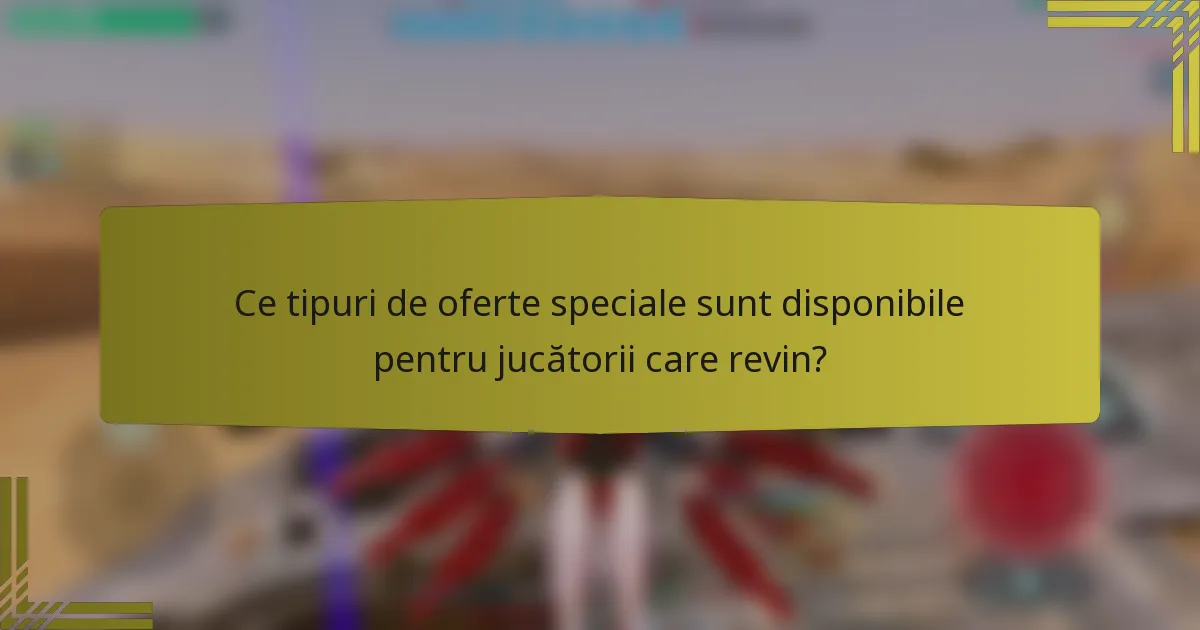 Ce tipuri de oferte speciale sunt disponibile pentru jucătorii care revin?