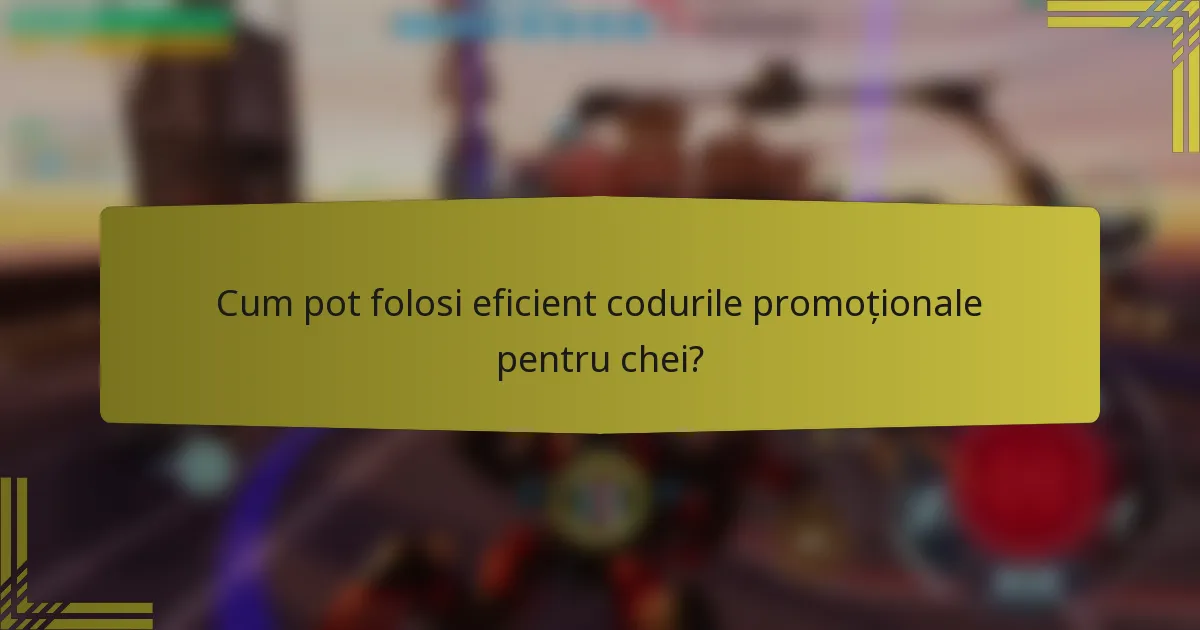 Cum pot folosi eficient codurile promoționale pentru chei?