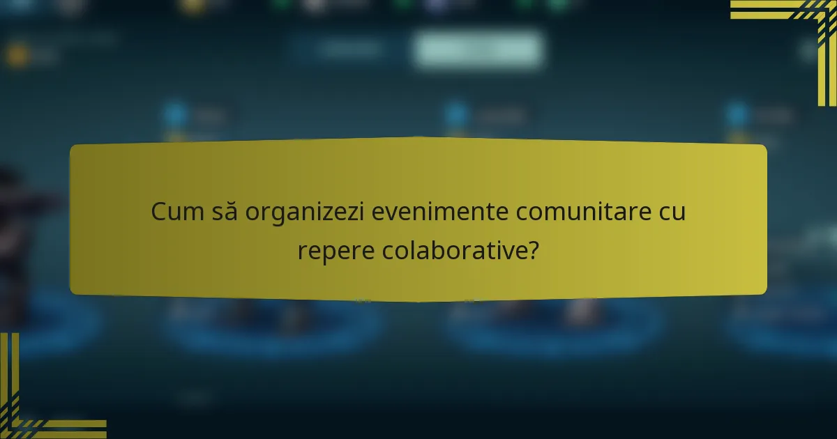 Cum să organizezi evenimente comunitare cu repere colaborative?