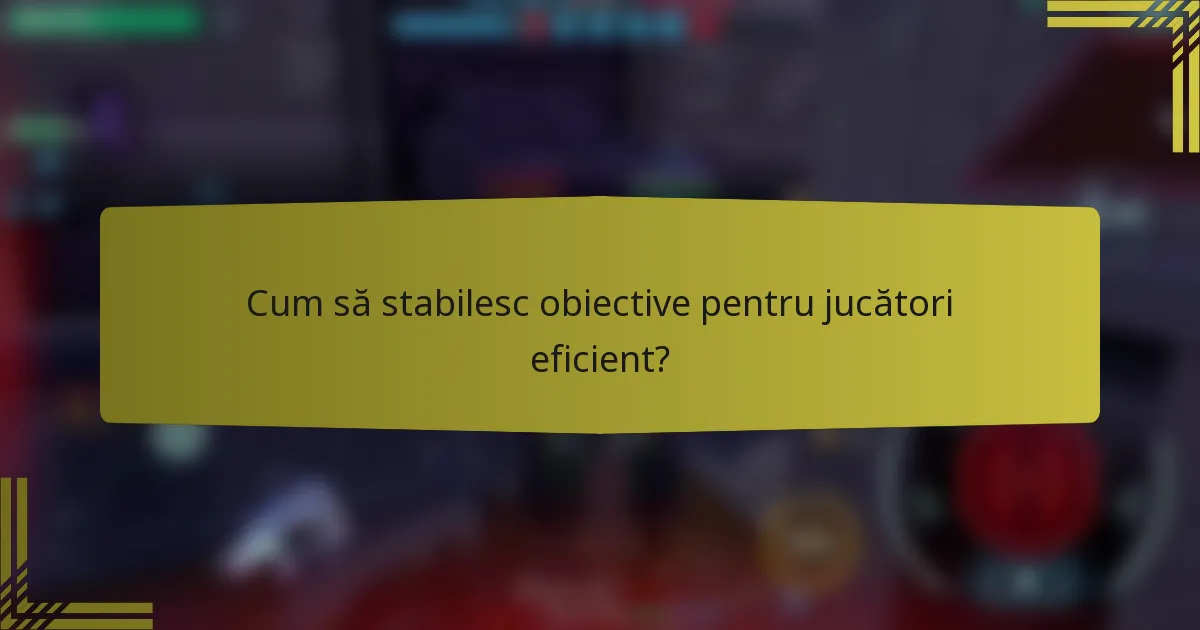 Cum să stabilesc obiective pentru jucători eficient?