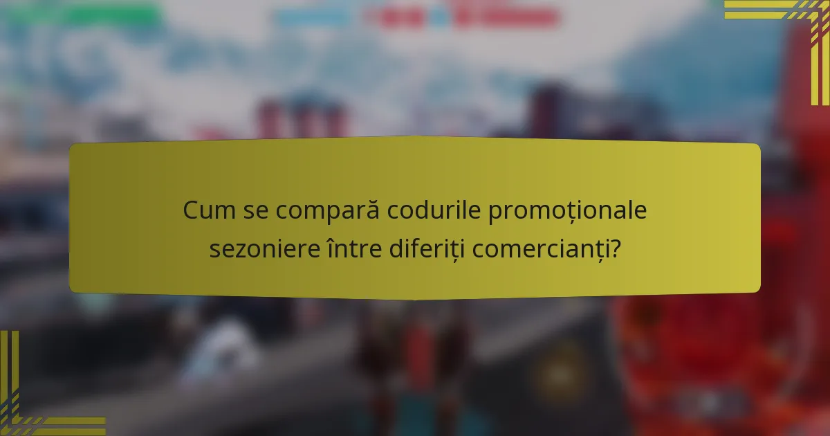 Cum se compară codurile promoționale sezoniere între diferiți comercianți?
